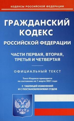 Гражданский кодекс Российской Федерации. Части первая, вторая, третья и четвертая. По состоянию на 1 марта 2021 года. С таблицей изменений и с постановлениями судов