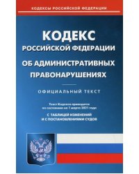 Кодекс Российской Федерации об административных правонарушениях. По состоянию на 1 марта 2021 года. С таблицей изменений и с постановлениями судов