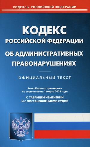 Кодекс Российской Федерации об административных правонарушениях. По состоянию на 1 марта 2021 года. С таблицей изменений и с постановлениями судов