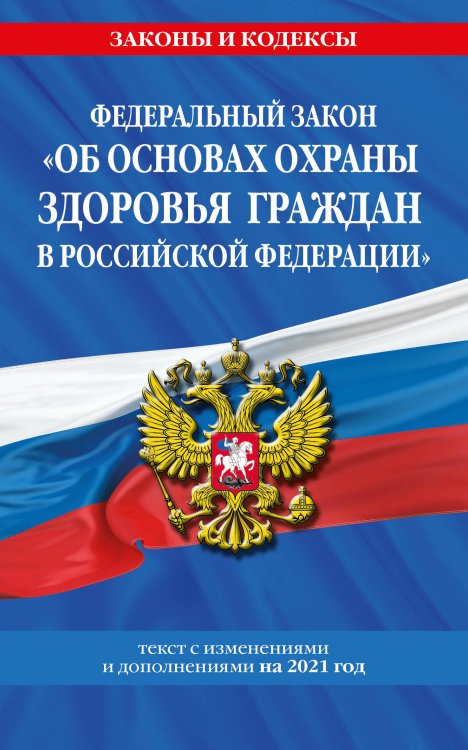 Федеральный закон "Об основах охраны здоровья граждан в Российской Федерации". Текст с изменениями и дополнениями на 2021 год