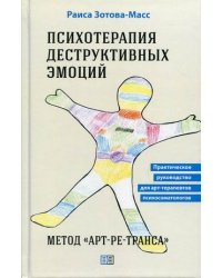 Психотерапия деструктивных эмоций. Метод "Арт-ре-транса". Практическое руководство для арт-терапевтов, психосоматологов
