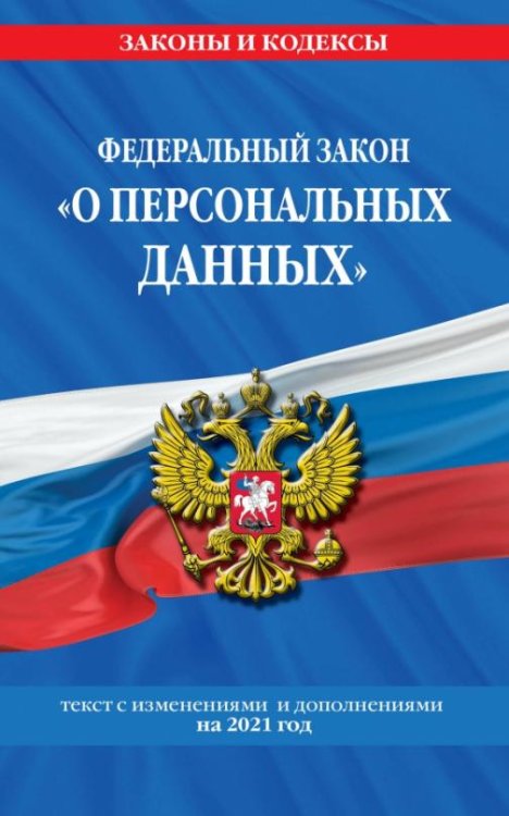 Федеральный закон "О персональных данных". Текст с изменениями и дополнениями на 2021 год