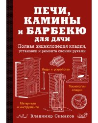 Печи, камины и барбекю для дачи. Полная энциклопедия кладки, установки и ремонта своими руками