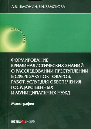Формирование криминалистических знаний о расследовании преступлений в сфере закупок товаров, работ, услуг для обеспечения государственных и муниципальных нужд. Монография Формирование криминалистических знаний о расследовании преступлений в сфере закупок товаров, работ, услуг для обеспечения государственных и муниципальных нужд. Монография