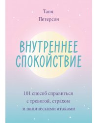 Внутреннее спокойствие. 101 способ справиться с тревогой, страхом и паническими атаками