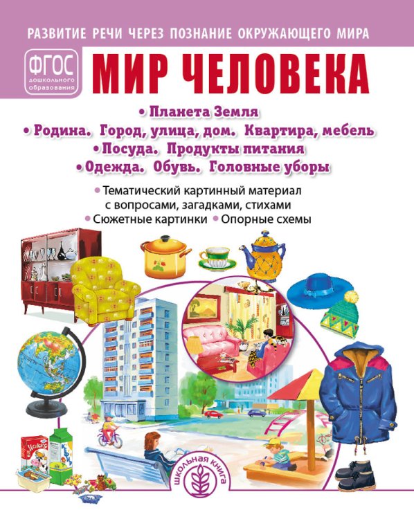 Мир человека: Планета Земля. Родина. Город, улица, дом. Квартира, мебель. Посуда. Продукты питания. Одежда. Обувь. Головные уборы. Тематический картинный материал с вопросами, загадками, стихами. Сюжетные картинки. Опорные схемы. ФГОС ДО