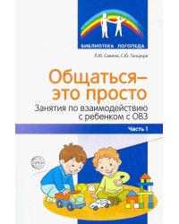 Общаться — это просто. Занятия по взаимодействию с ребенком с ОВЗ. Учебно-методическое пособие. Ч. 1