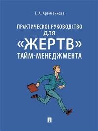 Обложка книги «Практическое руководство для «жертв» тайм-менеджмента» — Артёменкова Т.А., ISBN 9785392340514