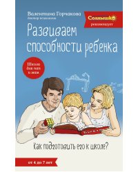Развиваем способности ребенка. Как подготовить его к школе? От 4 до 7 лет