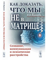 Как доказать, что мы не в матрице? Сознание, коммуникация и психические расстройства