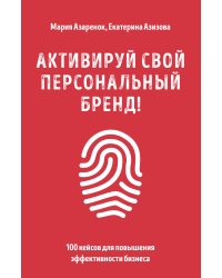Активируй свой персональный бренд! 100 кейсов для повышения эффективности бизнеса