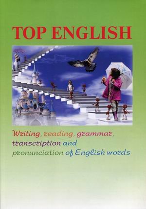 Top English. Письмо, чтение, грамматика, транскрипция и произношение английских слов. Учебное пособие Top English. Письмо, чтение, грамматика, транскрипция и произношение английских слов. Учебное пособие