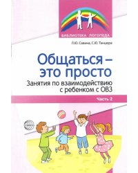 Общаться — это просто. Занятия по взаимодействию с ребенком с ОВЗ. Учебно-методич. пособие. Часть 2