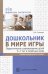 Дошкольник в мире игры. Педагогическое сопровождение детей 5—7 лет в сюжетных играх