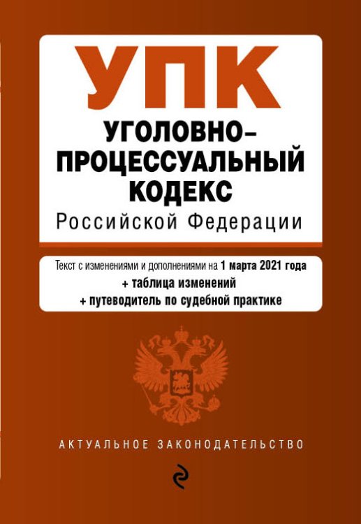Уголовно-процессуальный кодекс Российской Федерации. Текст с изменениями и дополнениями на 1 марта 2021 года (+ сравнительная таблица изменений) (+ путеводитель по судебной практике)
