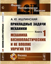 Прикладные задачи механики. Книга 1. Механика вязкопластических и не вполне упругих тел