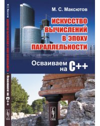 Искусство вычислений в эпоху параллельности. Осваиваем на С++