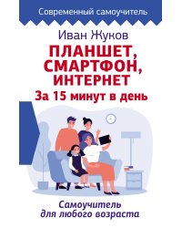 Планшет, смартфон, интернет. За 15 минут в день. Самоучитель для любого возраста