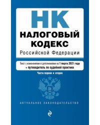 Налоговый кодекс Российской Федерации. Части первая и вторая. Текст с изменениями и дополнениями на 1 марта 2021 года (+ путеводитель по судебной практике)