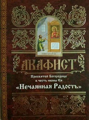 Обложка книги «Акафист Пресвятей Богородице в честь иконы Ея Нечаянная Радость», ISBN 9789857020331