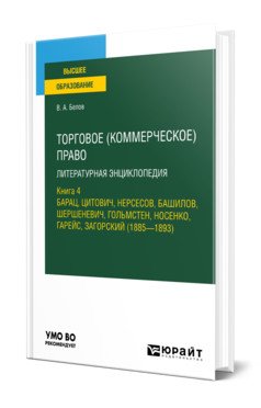 Торговое (коммерческое) право: литературная энциклопедия. Книга 4. Барац, Цитович, Нерсесов, Башилов, Шершеневич, Гольмстен, Носенко, Гарейс, Загорский (1885 - 1893). Учебное пособие для вузов