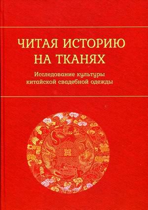 Обложка книги «Читая историю на тканях. Исследование культуры китайской свадебной одежды» — Цюй Яцзюнь, ISBN 9785907250970