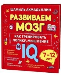 Развиваем мозг. Как тренировать логику, мышление и IQ. 7-12 лет