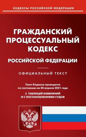 Гражданский процессуальный кодекс Российской Федерации. По состоянию на 20 апреля 2021 года. С таблицей изменений и с постановлениями судов