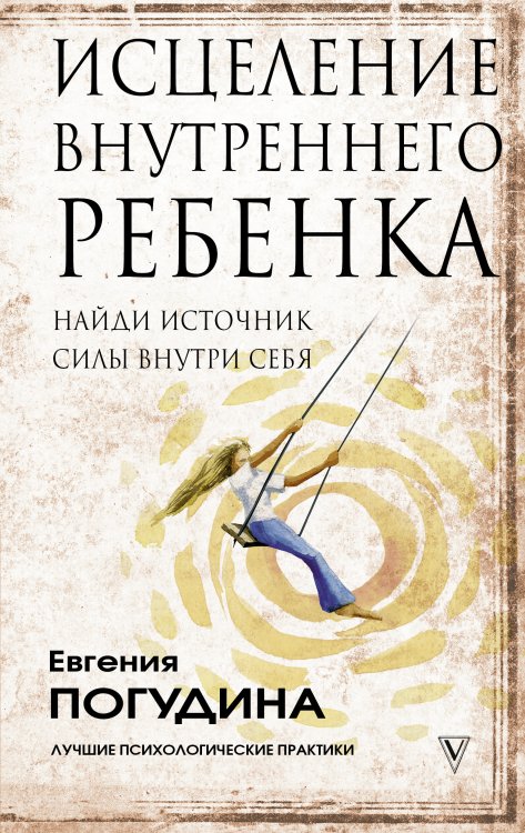 Обложка книги «Исцеление Внутреннего ребенка. Найди источник силы внутри себя» — Погудина Е.Ю., ISBN 9785171344689