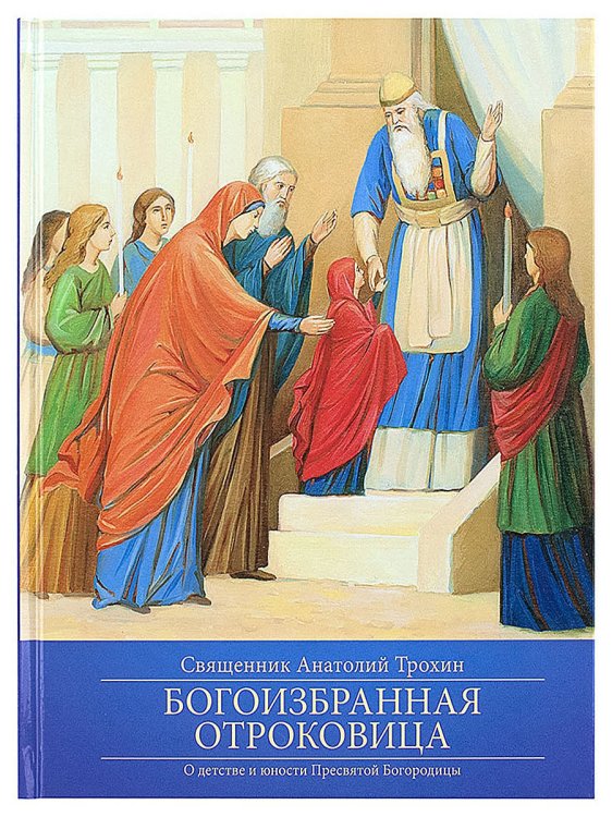 Богоизбранная Отроковица. О детстве и юности пресвятой Богородицы
