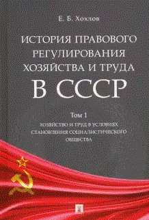 История правового регулирования хозяйства и труда в СССР. Том 1. Хозяйства и труд в условиях становления социалистического общества