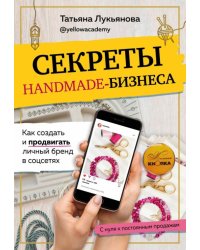 Секреты handmade-бизнеса. Как создать и продвигать личный бренд в соцсетях 