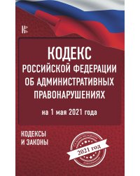 Кодекс Российской Федерации об административных правонарушениях на 1 мая 2021 года