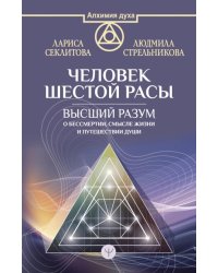Человек шестой расы. Высший разум о бессмертии, смысле жизни и путешествии души