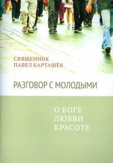 Обложка книги «Разговор с молодыми. О Боге, любви, красоте» — Карташёв Павел, ISBN 9785917611389