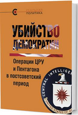 Реальная политика Убийство демократии. Операции ЦРУ и Пентагона в постсоветский период