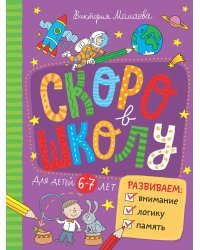 Скоро в школу. Развиваем внимание, логику, память