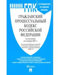 Гражданский процессуальный кодекс Российской Федерации по состоянию на 5 апреля 2021 года с путеводителем по судебной практике