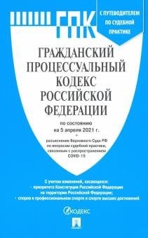 Гражданский процессуальный кодекс Российской Федерации по состоянию на 5 апреля 2021 года с путеводителем по судебной практике