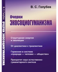 Очерки экосоциогуманизма. Структурная энергия и эволюция. От диалектики к триалектике. Гармония в системе "природа — человек — общество". Приоритет наук естественно-гуманитарного синтеза