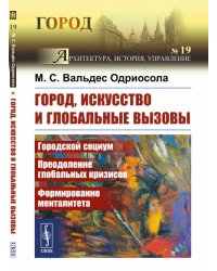 Город, искусство и глобальные вызовы. Городской социум. Преодоление глобальных кризисов. Формирование менталитета. Выпуск №19