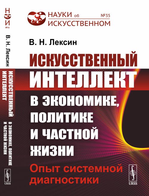 Обложка книги «Искусственный интеллект в экономике, политике и частной жизни. Опыт системной диагностики. Выпуск №35» — Лексин В.Н., ISBN 9785971089605