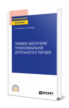 Обложка книги «Правовое обеспечение профессиональной деятельности в торговле. Учебное пособие для СПО» — Волков А.М., Лютягина Е.А., ISBN 9785534142402