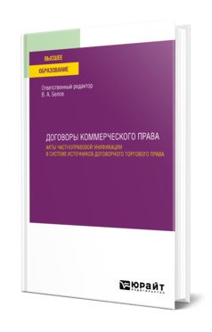 Договоры коммерческого права. Акты частноправовой унификации в системе источников договорного торгового права. Учебное пособие для вузов