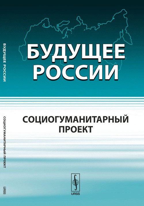 Обложка книги «Будущее России. Социогуманитарный проект» — Бушуев В.В., Голубев В.С., Коробейников А.А., Скляренко Б.В., ISBN 9785971003748