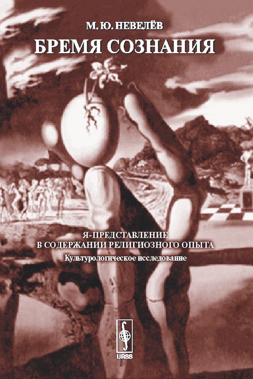 Обложка книги «Бремя сознания. Я-представление в содержании религиозного опыта (культурологическое исследование)» — Невелёв М.Ю., ISBN 9785382008660