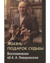 Жизнь - подарок судьбы. Воспоминания об А.А. Ливеровском
