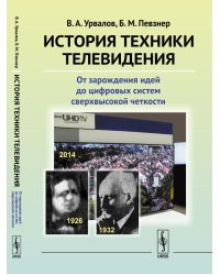 История техники телевидения. От зарождения идей до цифровых систем сверхвысокой четкости