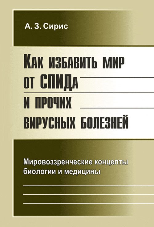 Обложка книги «Как избавить мир от СПИДа и прочих вирусных болезней. Мировоззренческие концепты биологии и медицины» — Сирис А.З., ISBN 9785396002074