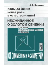 Коды да Винчи - новая роль в естествознании? Неожиданное о золотом сечении. Гармония асимметричных подобий в Природе